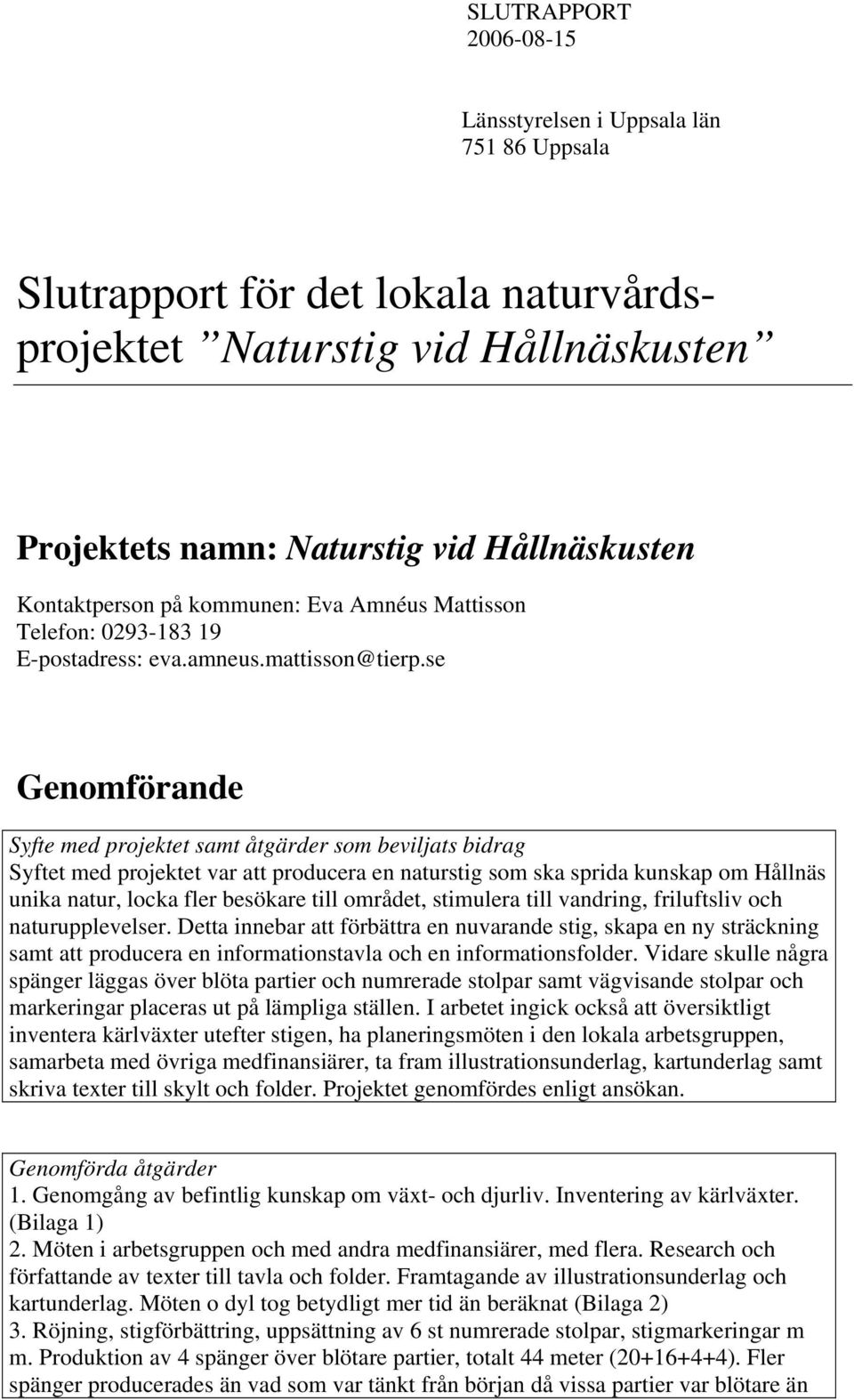 se Genomförande Syfte med projektet samt åtgärder som beviljats bidrag Syftet med projektet var att producera en naturstig som ska sprida kunskap om Hållnäs unika natur, locka fler besökare till