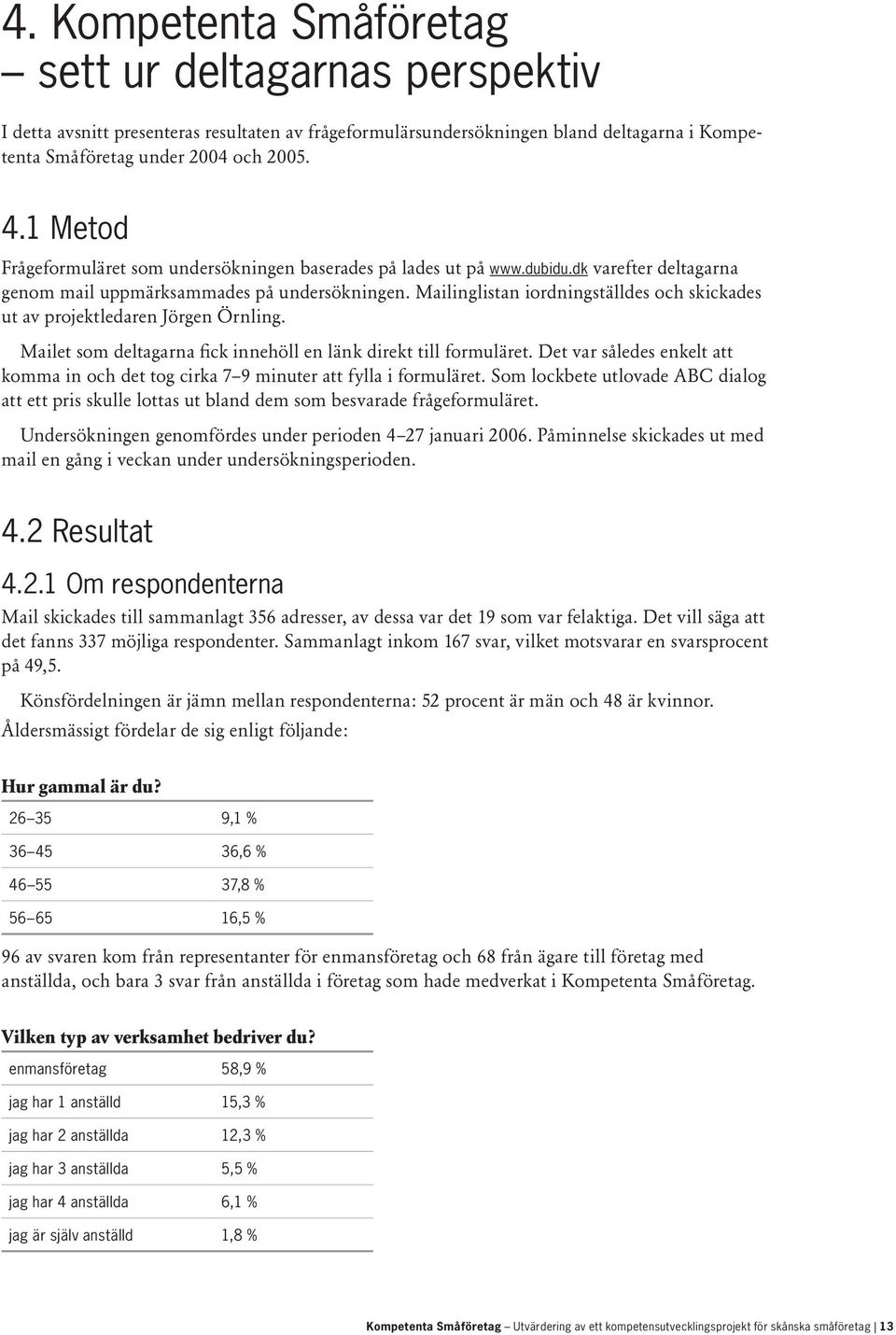 Mailinglistan iordningställdes och skickades ut av projektledaren Jörgen Örnling. Mailet som deltagarna fick innehöll en länk direkt till formuläret.