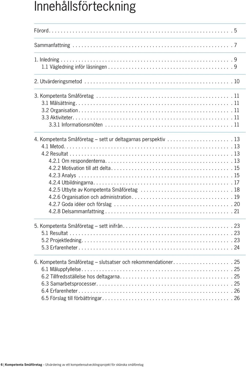 1 Målsättning..................................................... 11 3.2 Organisation.................................................... 11 3.3 Aktiviteter...................................................... 11 3.3.1 Informationsmöten.