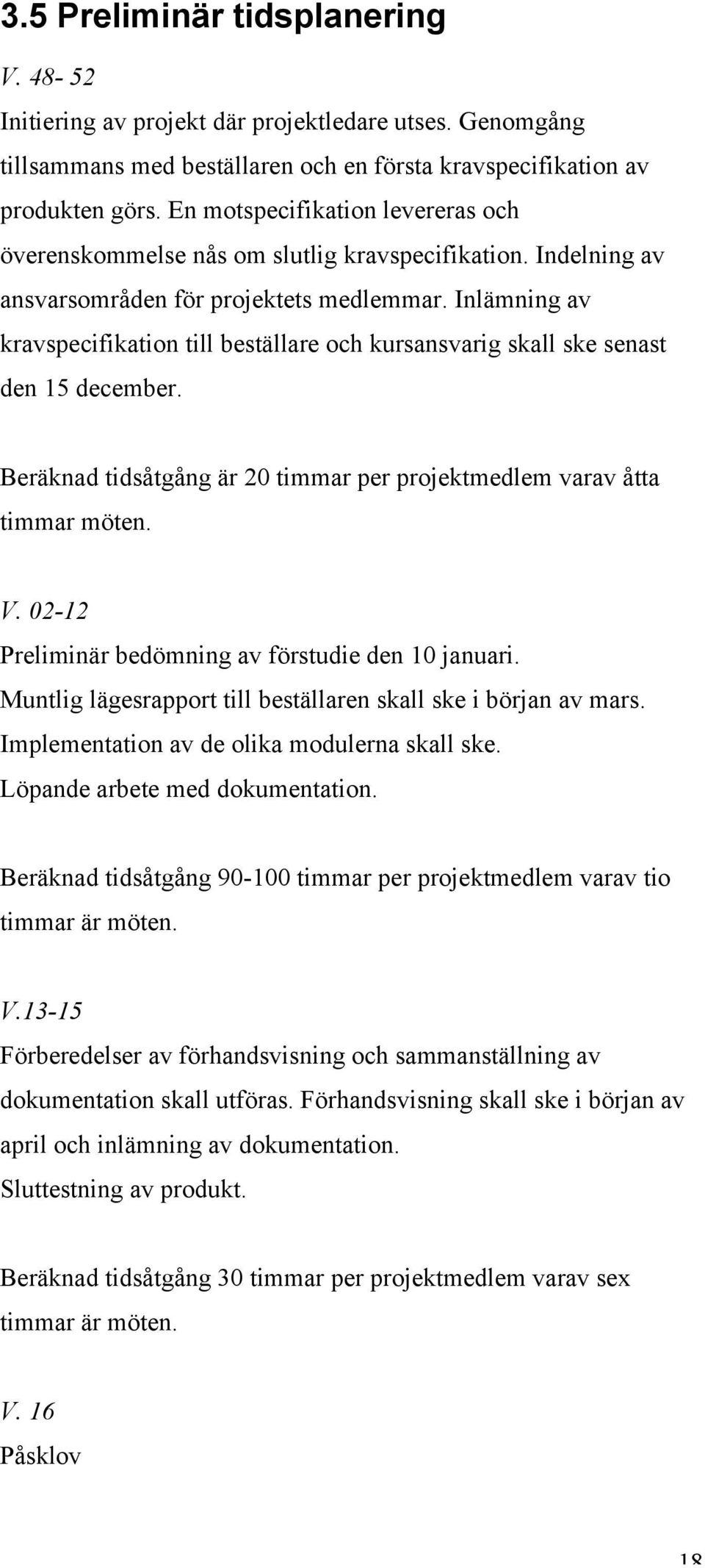 Inlämning av kravspecifikation till beställare och kursansvarig skall ske senast den 15 december. Beräknad tidsåtgång är 20 timmar per projektmedlem varav åtta timmar möten. V.