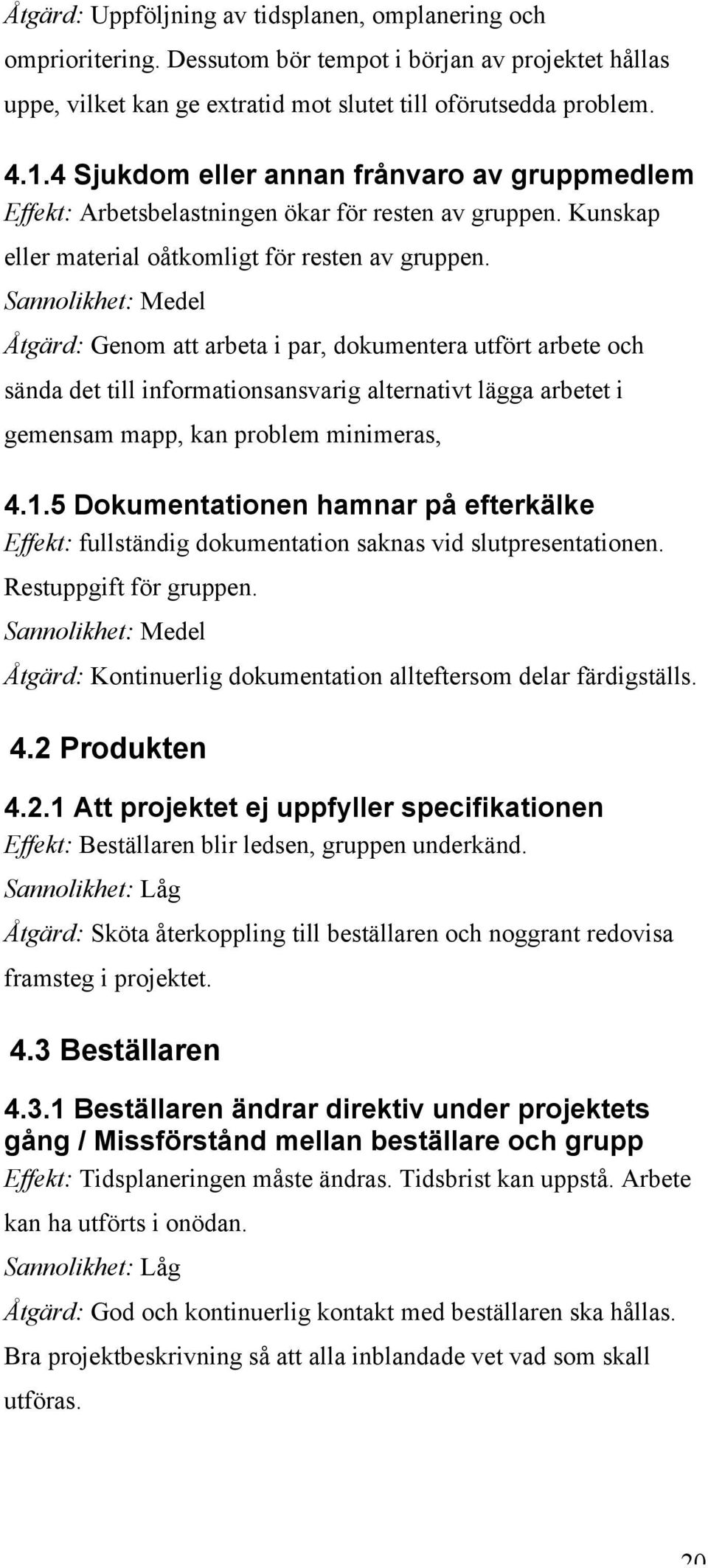 Sannolikhet: Medel Åtgärd: Genom att arbeta i par, dokumentera utfört arbete och sända det till informationsansvarig alternativt lägga arbetet i gemensam mapp, kan problem minimeras, 4.1.