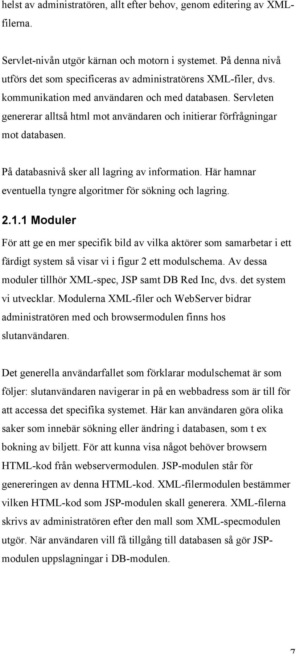 Servleten genererar alltså html mot användaren och initierar förfrågningar mot databasen. På databasnivå sker all lagring av information.