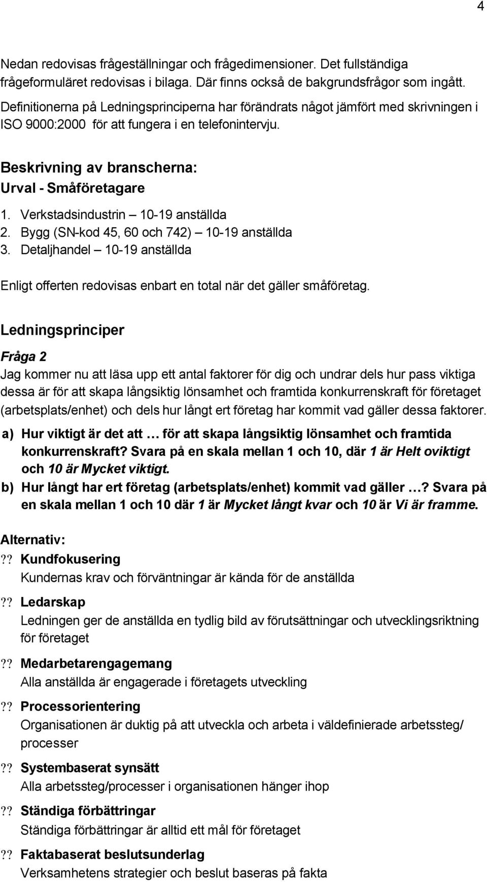 Verkstadsindustrin 10-19 anställda 2. Bygg (SN-kod 45, 60 och 742) 10-19 anställda 3. Detaljhandel 10-19 anställda Enligt offerten redovisas enbart en total när det gäller småföretag.