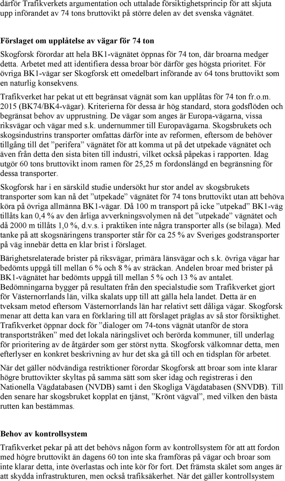 Arbetet med att identifiera dessa broar bör därför ges högsta prioritet. För övriga BK1-vägar ser Skogforsk ett omedelbart införande av 64 tons bruttovikt som en naturlig konsekvens.