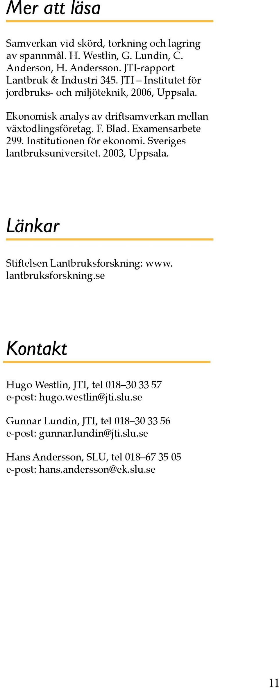 Institutionen för ekonomi. Sveriges lantbruksuniversitet. 2003, Uppsala. Länkar Stiftelsen Lantbruksforskning: www. lantbruksforskning.