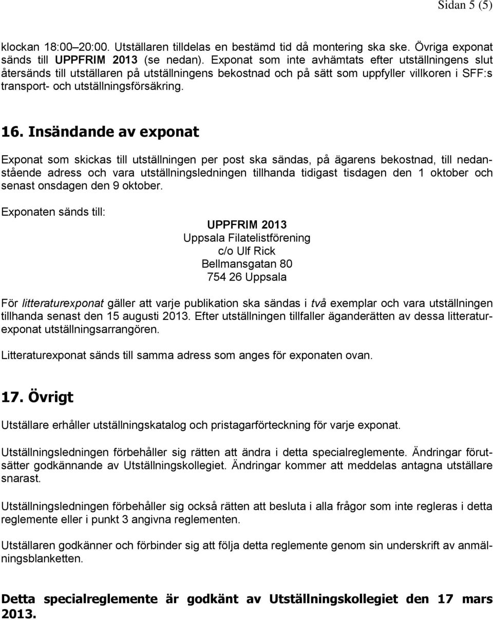 Insändande av exponat Exponat som skickas till utställningen per post ska sändas, på ägarens bekostnad, till nedanstående adress och vara utställningsledningen tillhanda tidigast tisdagen den 1