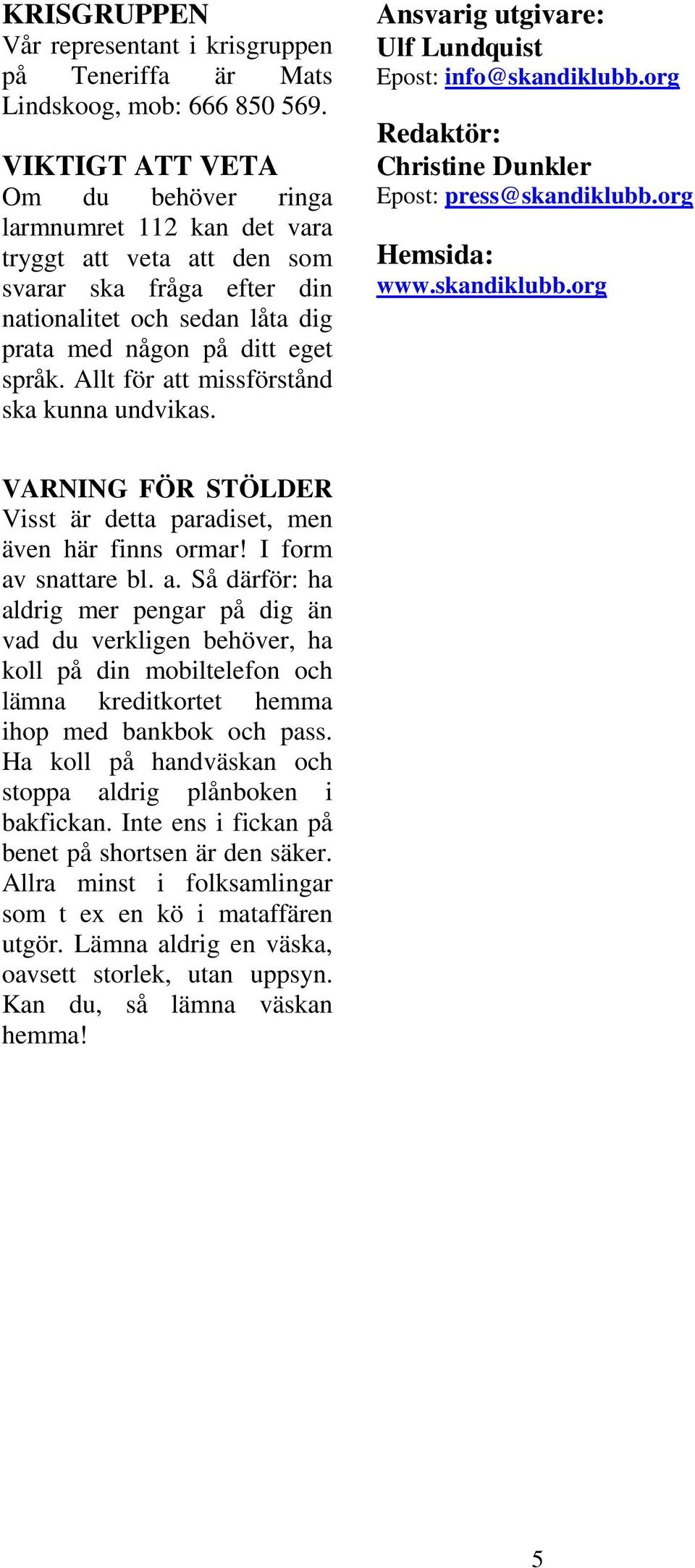 Allt för att missförstånd ska kunna undvikas. Ansvarig utgivare: Ulf Lundquist info@skandiklubb.org Redaktör: Christine Dunkler press@skandiklubb.org Hemsida: www.skandiklubb.org VARNING FÖR STÖLDER Visst är detta paradiset, men även här finns ormar!