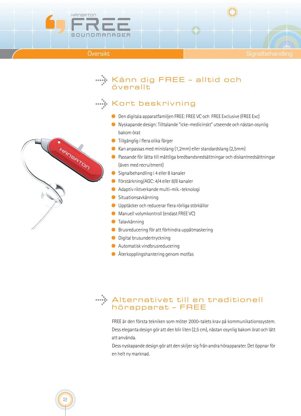 diskantnedsättningar (även med recruitment) Signalbehandling i 4 eller 8 kanaler Förstärkning/AGC: 4/4 eller 8/8 kanaler Adaptiv riktverkande multi-mik.