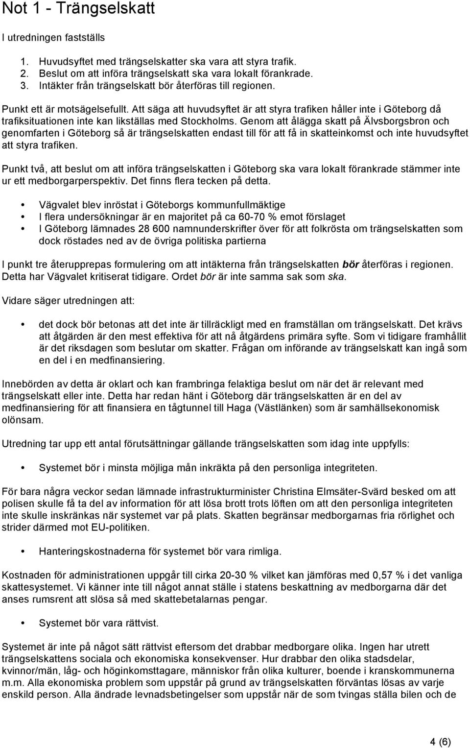 Att säga att huvudsyftet är att styra trafiken håller inte i Göteborg då trafiksituationen inte kan likställas med Stockholms.