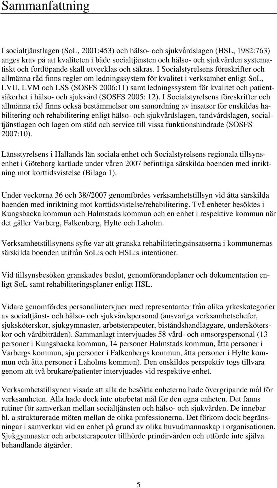 I Socialstyrelsens föreskrifter och allmänna råd finns regler om ledningssystem för kvalitet i verksamhet enligt SoL, LVU, LVM och LSS (SOSFS 2006:11) samt ledningssystem för kvalitet och