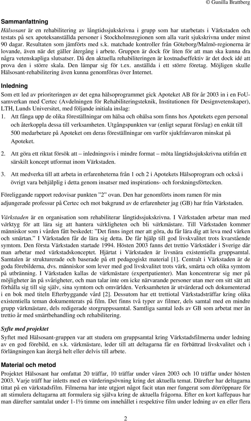 Gruppen är dock för liten för att man ska kunna dra några vetenskapliga slutsatser. Då den aktuella rehabiliteringen är kostnadseffektiv är det dock idé att prova den i större skala.