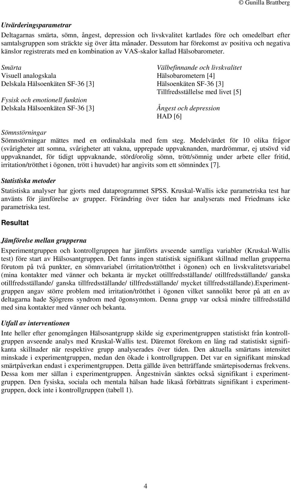 Smärta Visuell analogskala Delskala Hälsoenkäten SF-36 [3] Fysisk och emotionell funktion Delskala Hälsoenkäten SF-36 [3] Välbefinnande och livskvalitet Hälsobarometern [4] Hälsoenkäten SF-36 [3]