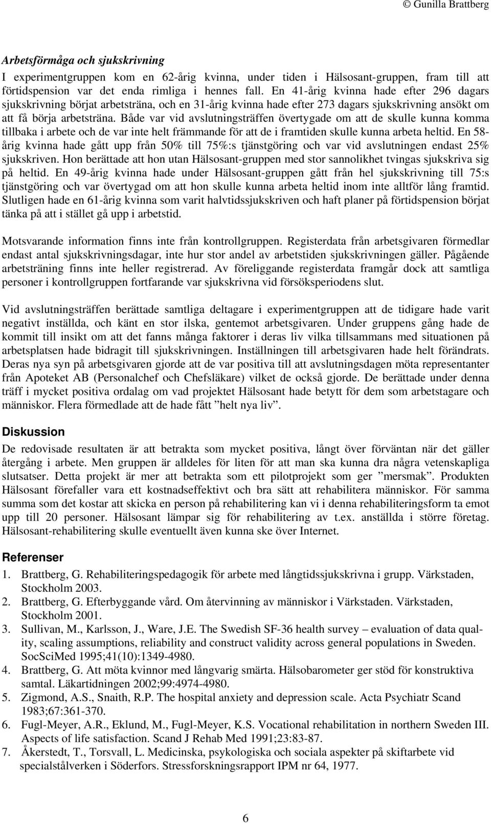 Både var vid avslutningsträffen övertygade om att de skulle kunna komma tillbaka i arbete och de var inte helt främmande för att de i framtiden skulle kunna arbeta heltid.