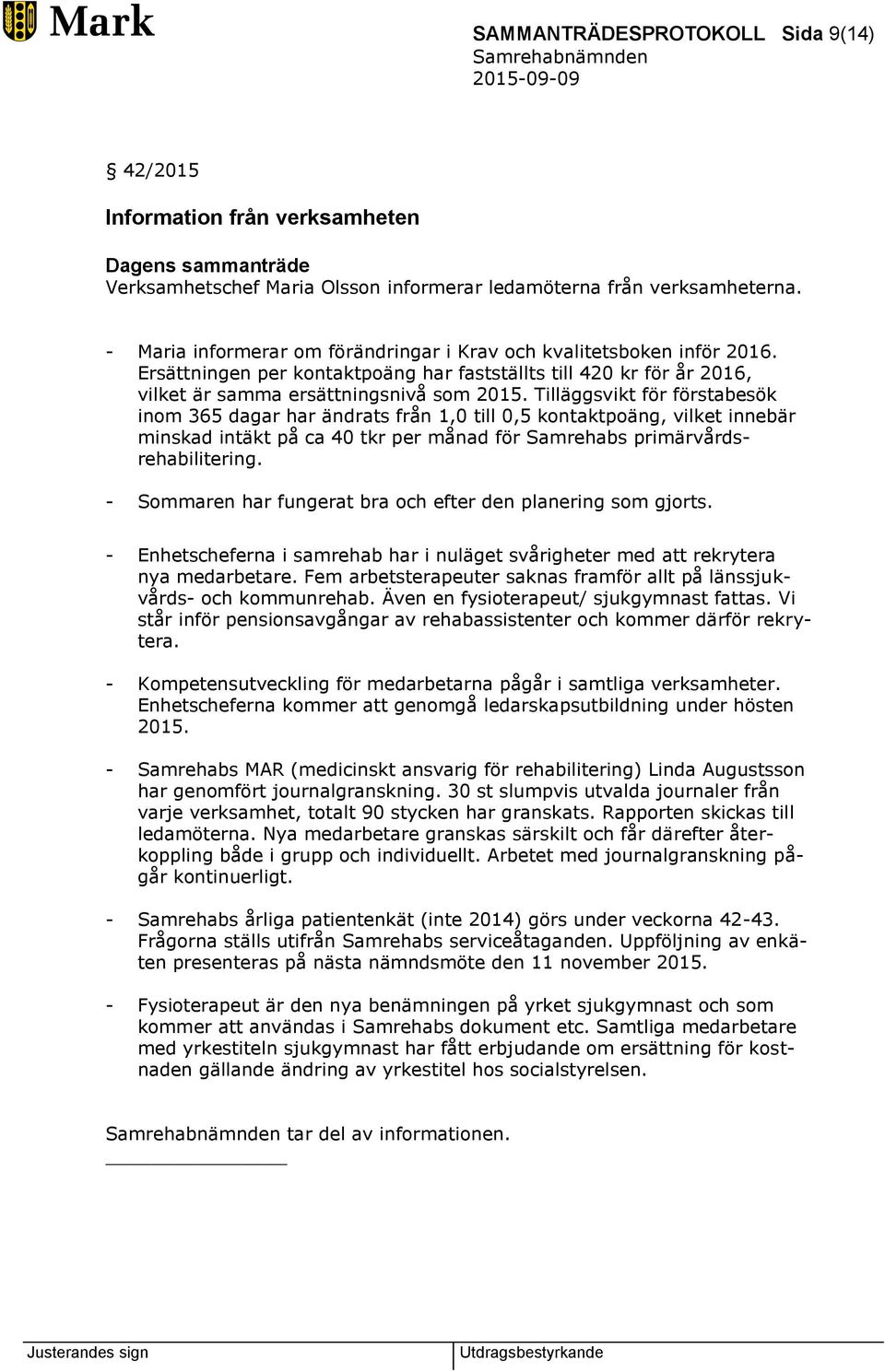 Tilläggsvikt för förstabesök inom 365 dagar har ändrats från 1,0 till 0,5 kontaktpoäng, vilket innebär minskad intäkt på ca 40 tkr per månad för Samrehabs primärvårdsrehabilitering.