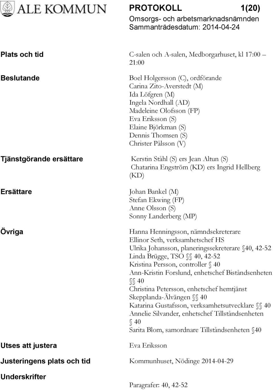 (KD) ers Ingrid Hellberg (KD) Johan Bankel (M) Stefan Ekwing (FP) Anne Olsson (S) Sonny Landerberg (MP) Hanna Henningsson, nämndsekreterare Ellinor Seth, verksamhetschef HS Ulrika Johansson,