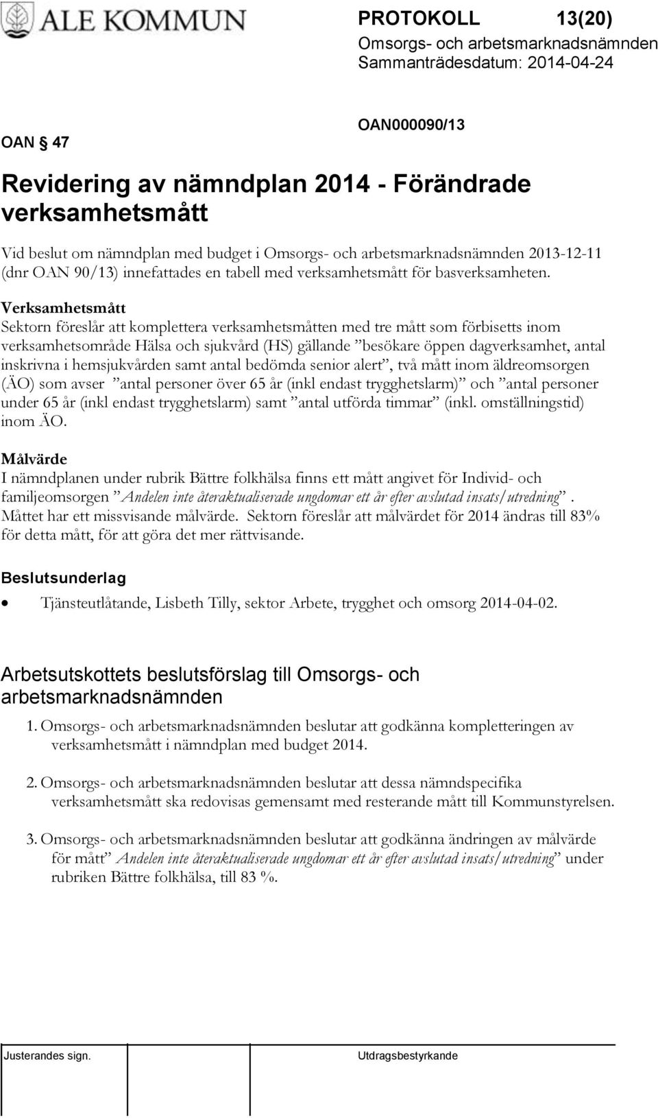 Verksamhetsmått Sektorn föreslår att komplettera verksamhetsmåtten med tre mått som förbisetts inom verksamhetsområde Hälsa och sjukvård (HS) gällande besökare öppen dagverksamhet, antal inskrivna i