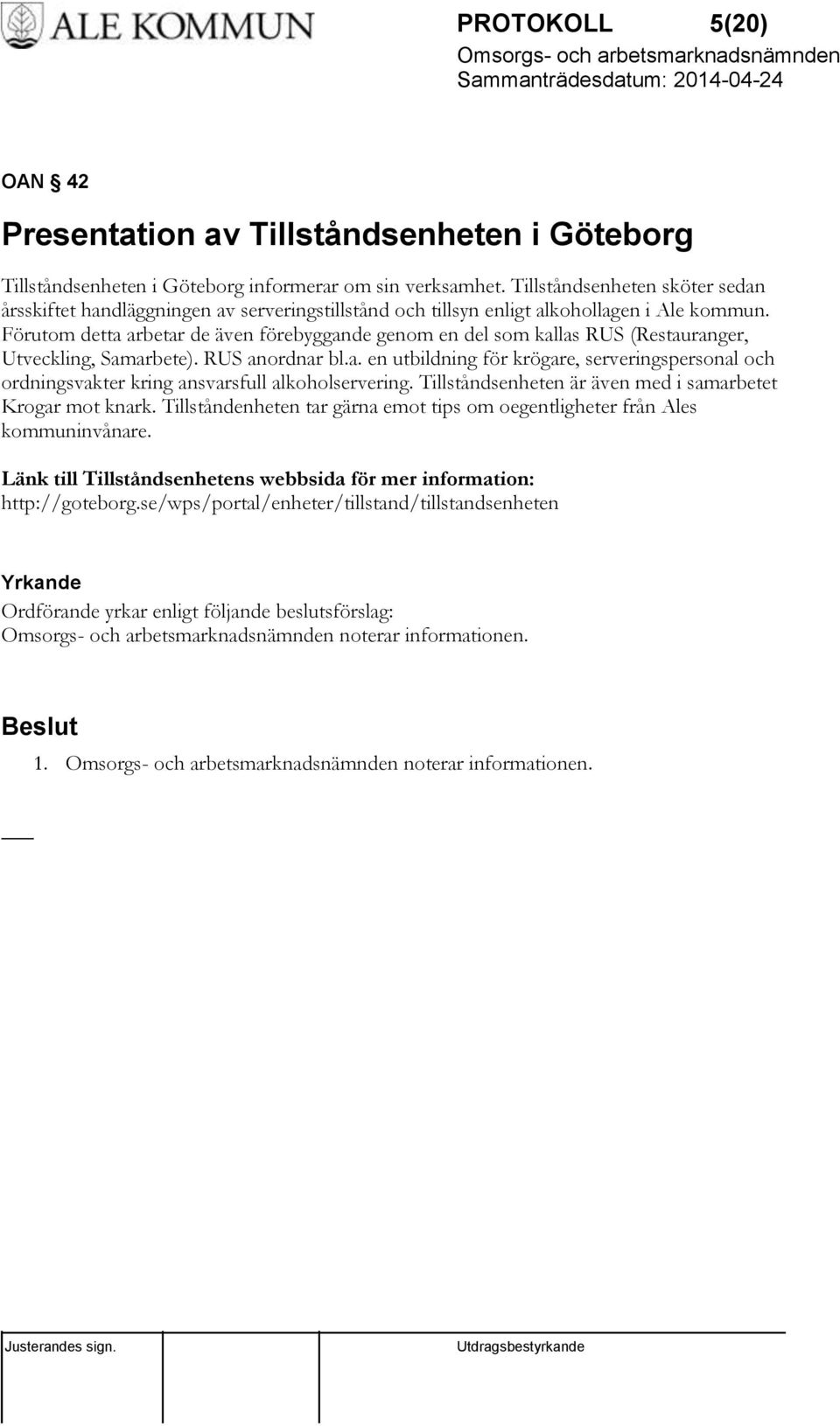 Förutom detta arbetar de även förebyggande genom en del som kallas RUS (Restauranger, Utveckling, Samarbete). RUS anordnar bl.a. en utbildning för krögare, serveringspersonal och ordningsvakter kring ansvarsfull alkoholservering.