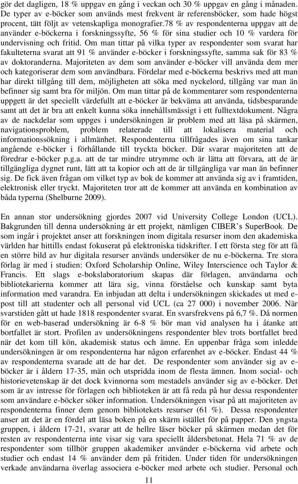 78 % av respondenterna uppgav att de använder e-böckerna i forskningssyfte, 56 % för sina studier och 10 % vardera för undervisning och fritid.