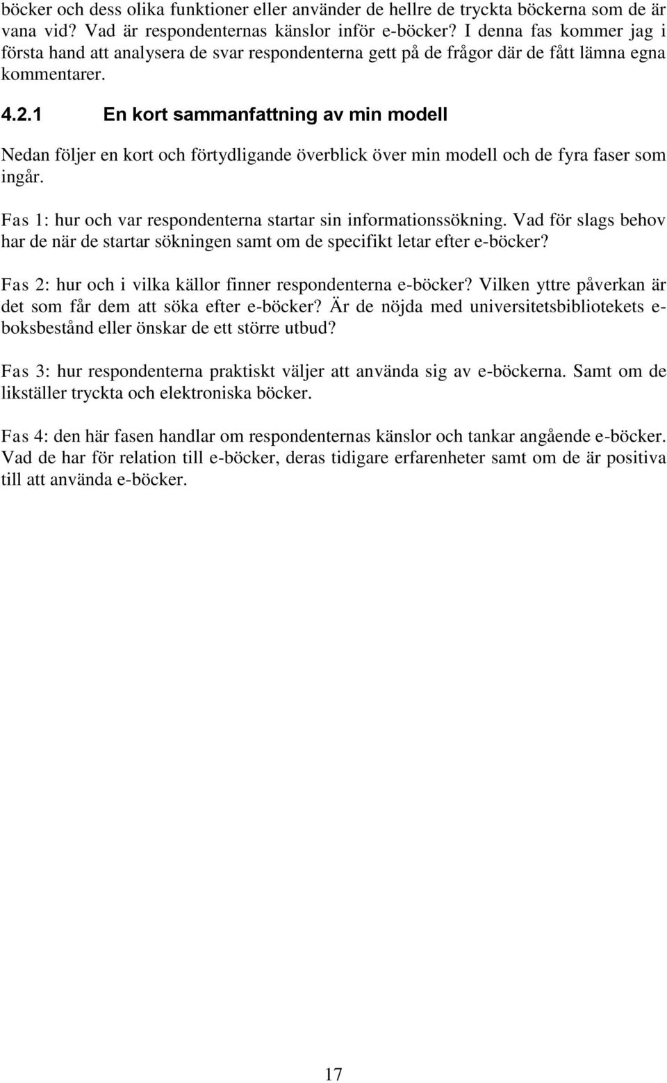 1 En kort sammanfattning av min modell Nedan följer en kort och förtydligande överblick över min modell och de fyra faser som ingår. Fas 1: hur och var respondenterna startar sin informationssökning.