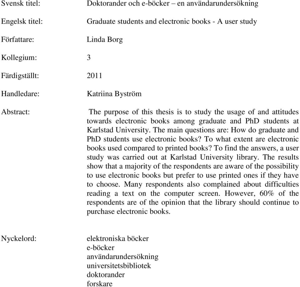 The main questions are: How do graduate and PhD students use electronic books? To what extent are electronic books used compared to printed books?