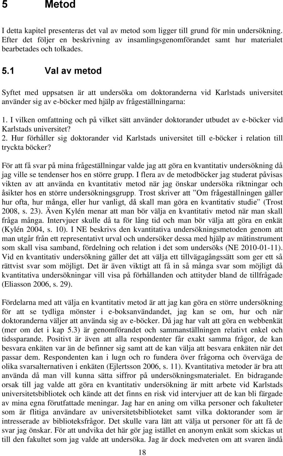 1 Val av metod Syftet med uppsatsen är att undersöka om doktoranderna vid Karlstads universitet använder sig av e-böcker med hjälp av frågeställningarna: 1.