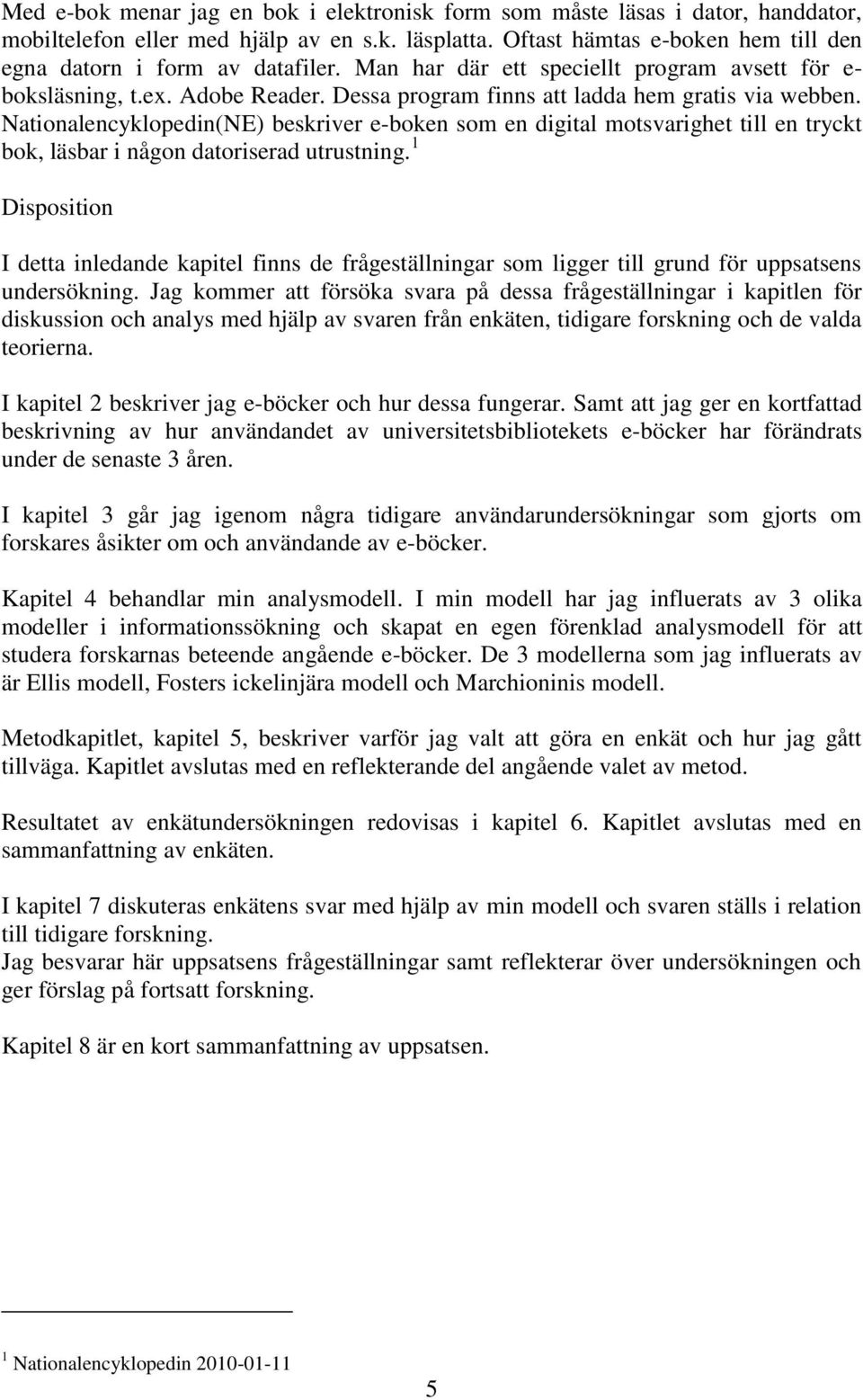 Nationalencyklopedin(NE) beskriver e-boken som en digital motsvarighet till en tryckt bok, läsbar i någon datoriserad utrustning.