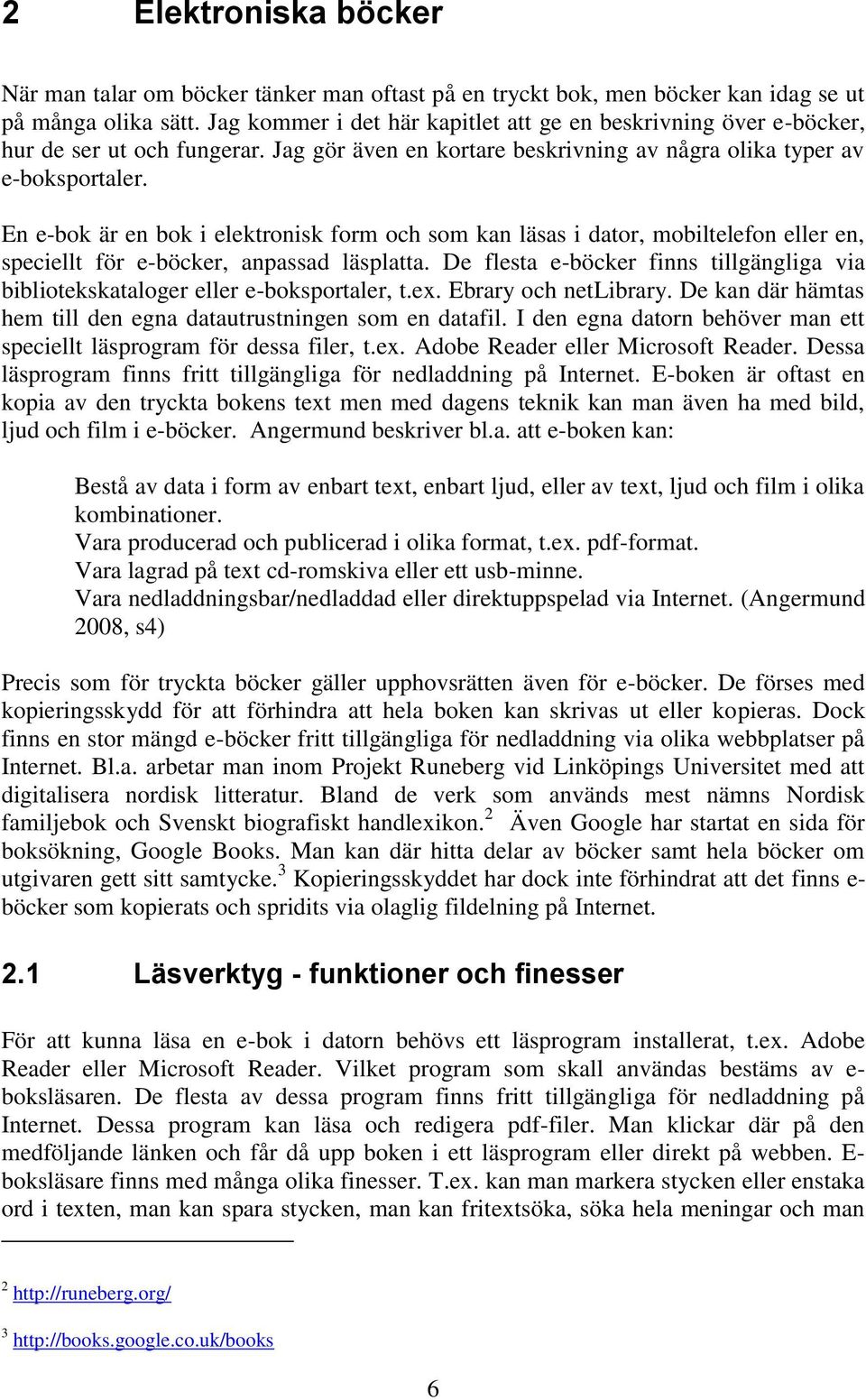 En e-bok är en bok i elektronisk form och som kan läsas i dator, mobiltelefon eller en, speciellt för e-böcker, anpassad läsplatta.