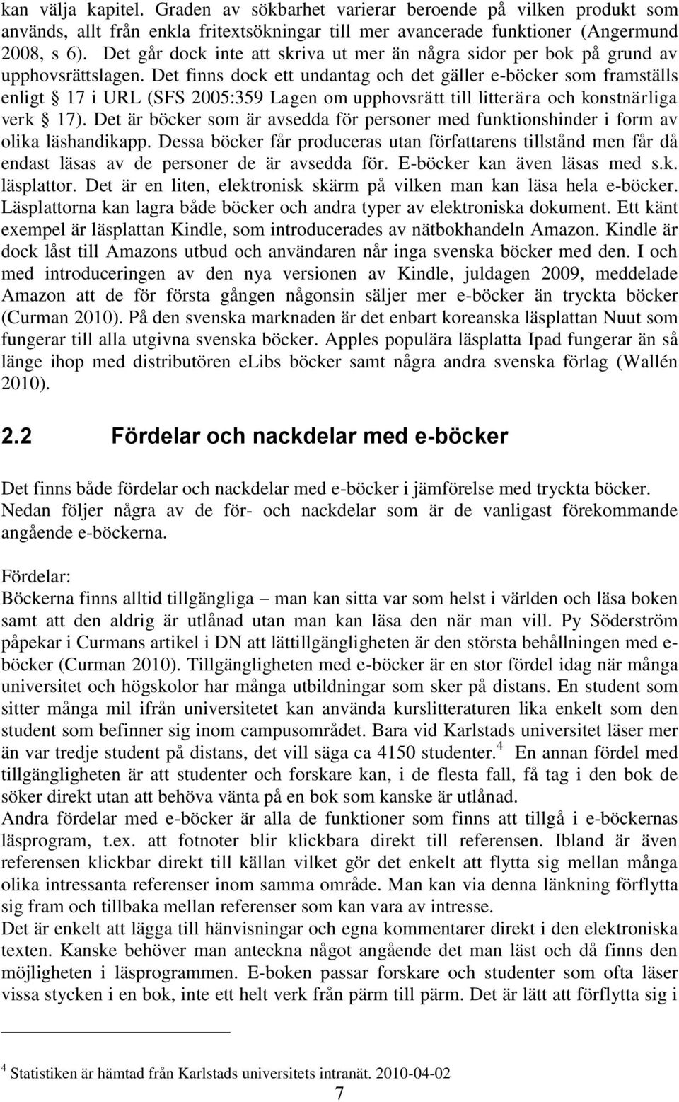 Det finns dock ett undantag och det gäller e-böcker som framställs enligt 17 i URL (SFS 2005:359 Lagen om upphovsrätt till litterära och konstnärliga verk 17).