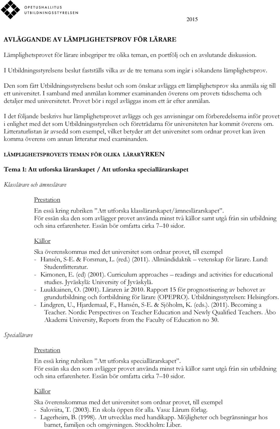 Den som fått Utbildningsstyrelsens beslut och som önskar avlägga ett lämplighetsprov ska anmäla sig till ett universitet.