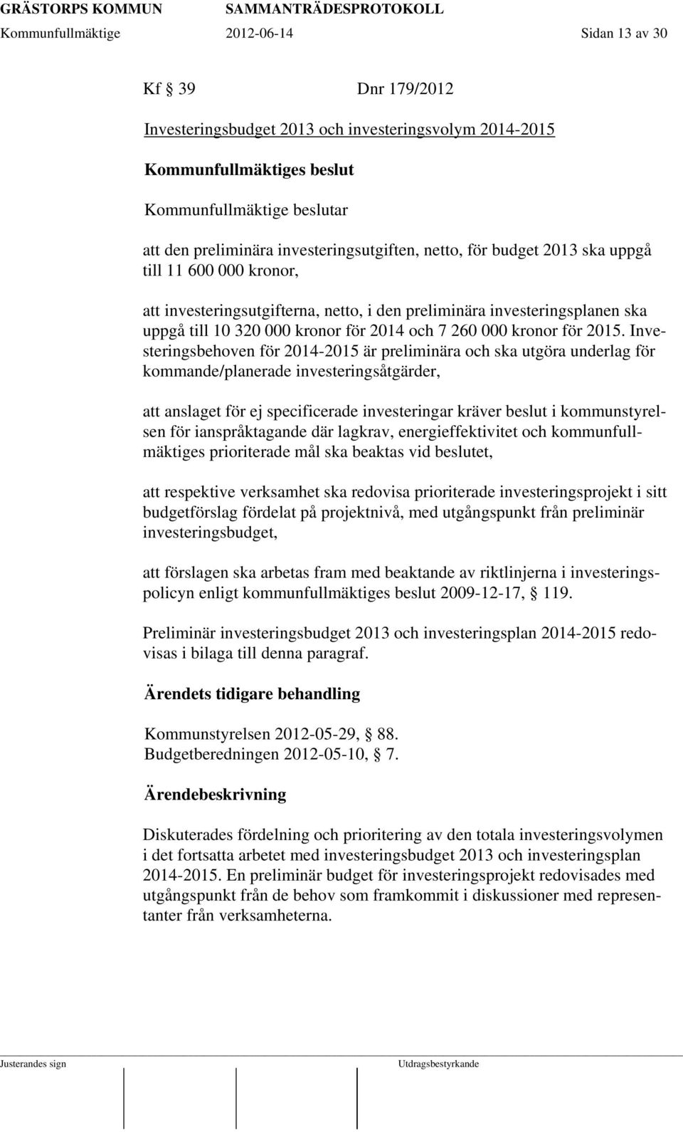 Investeringsbehoven för 2014-2015 är preliminära och ska utgöra underlag för kommande/planerade investeringsåtgärder, att anslaget för ej specificerade investeringar kräver beslut i kommunstyrelsen