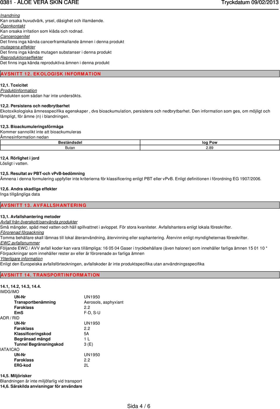 reproduktiva ämnen i denna produkt AVSNITT 12. EKOLOGISK INFORMATION 12,1. Toxicitet Produktinformation Produkten som sådan har inte undersökts. 12,2.