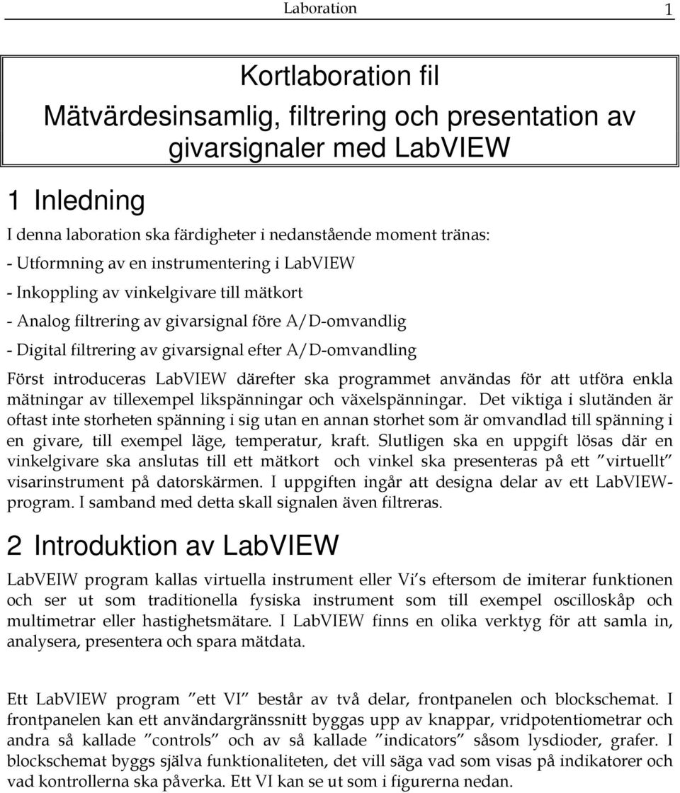 introduceras LabVIEW därefter ska programmet användas för att utföra enkla mätningar av tillexempel likspänningar och växelspänningar.