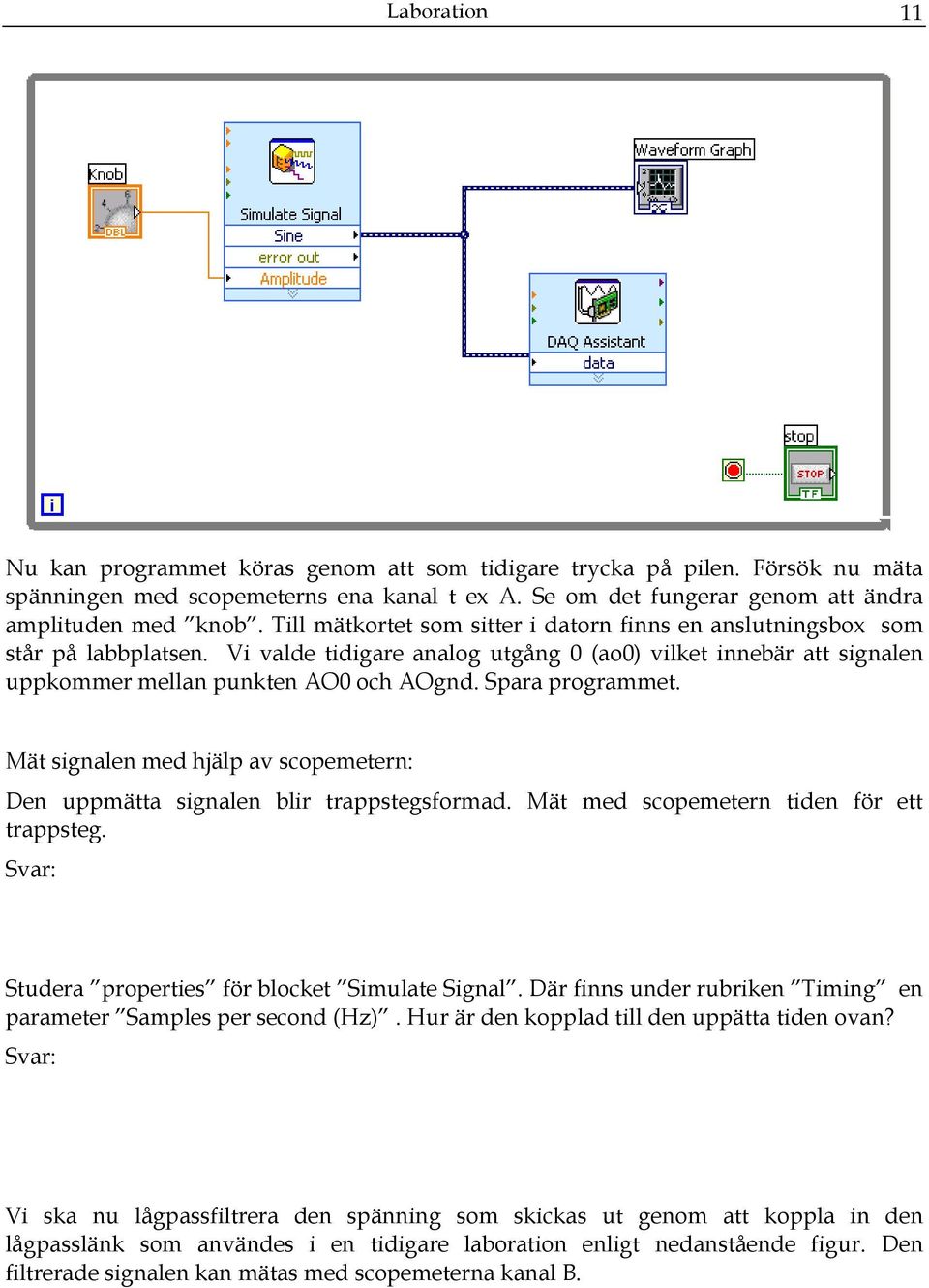 Spara programmet. Mät signalen med hjälp av scopemetern: Den uppmätta signalen blir trappstegsformad. Mät med scopemetern tiden för ett trappsteg. Svar: Studera properties för blocket Simulate Signal.