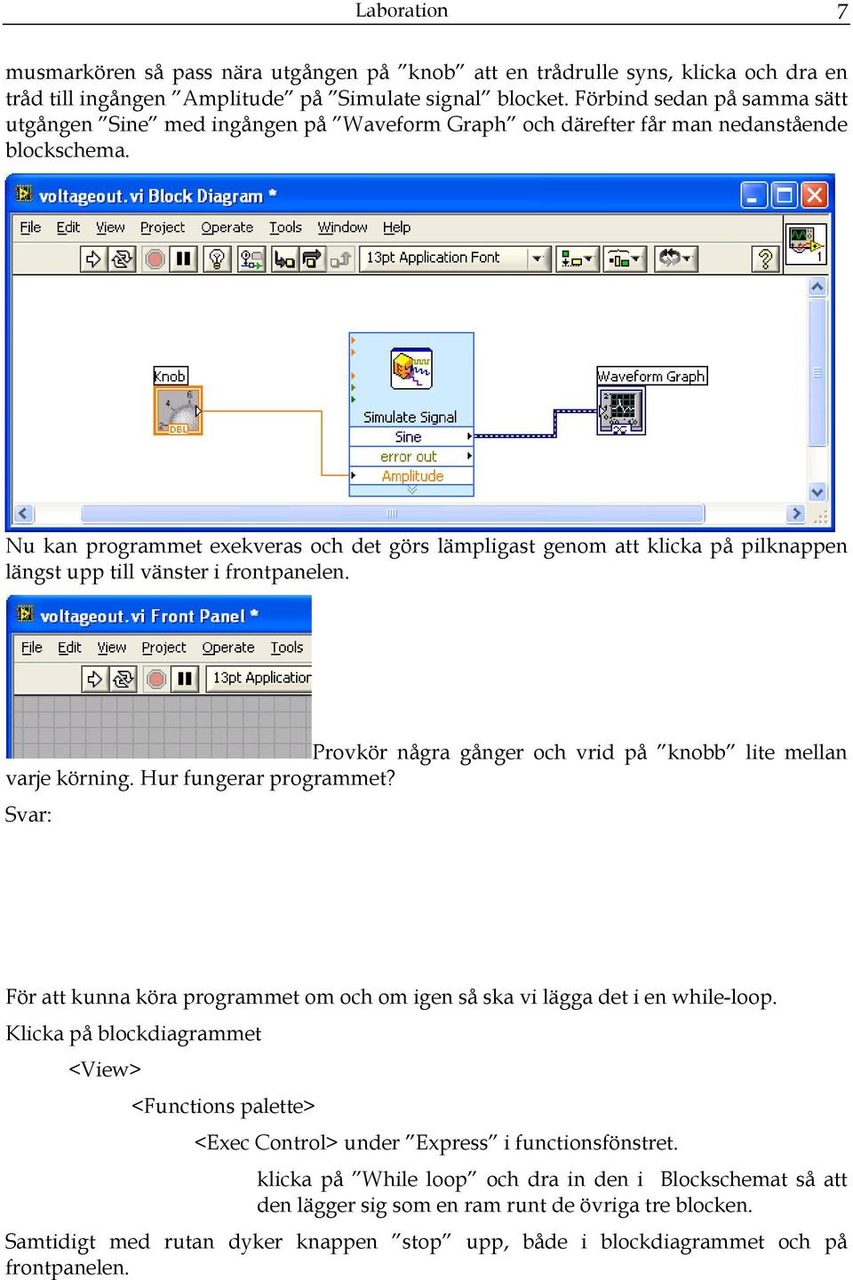 Nu kan programmet exekveras och det görs lämpligast genom att klicka på pilknappen längst upp till vänster i frontpanelen. Provkör några gånger och vrid på knobb lite mellan varje körning.