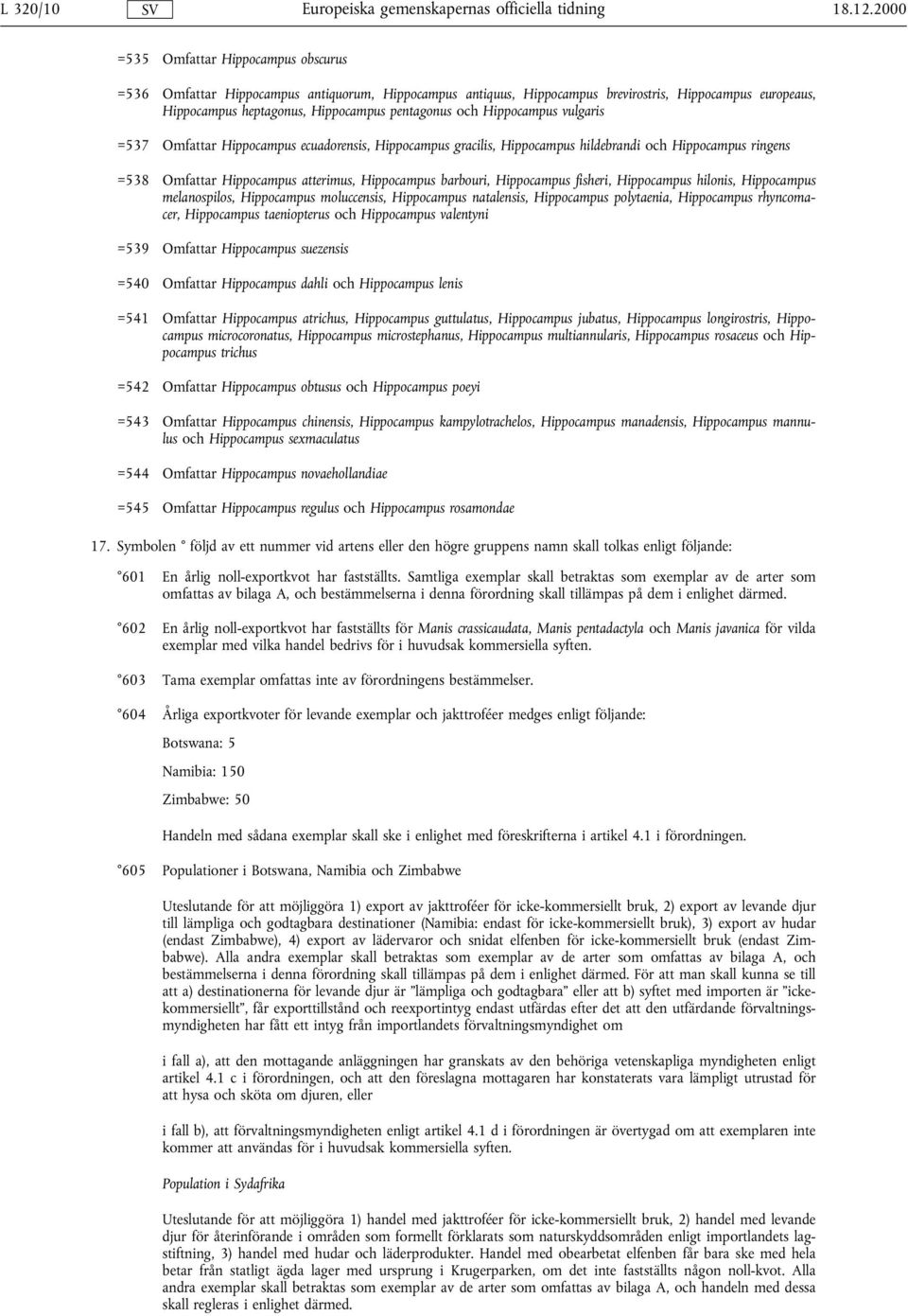 Hippocampus vulgaris =537 Omfattar Hippocampus ecuadorensis, Hippocampus gracilis, Hippocampus hildebrandi och Hippocampus ringens =538 Omfattar Hippocampus atterimus, Hippocampus barbouri,