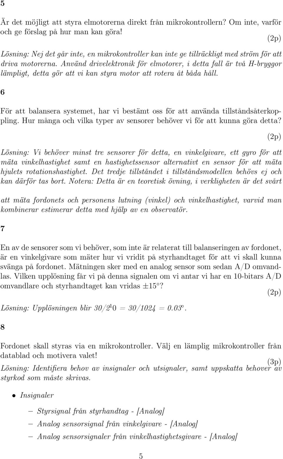 Använd drivelektronik för elmotorer, i detta fall är två H-bryggor lämpligt, detta gör att vi kan styra motor att rotera åt båda håll.