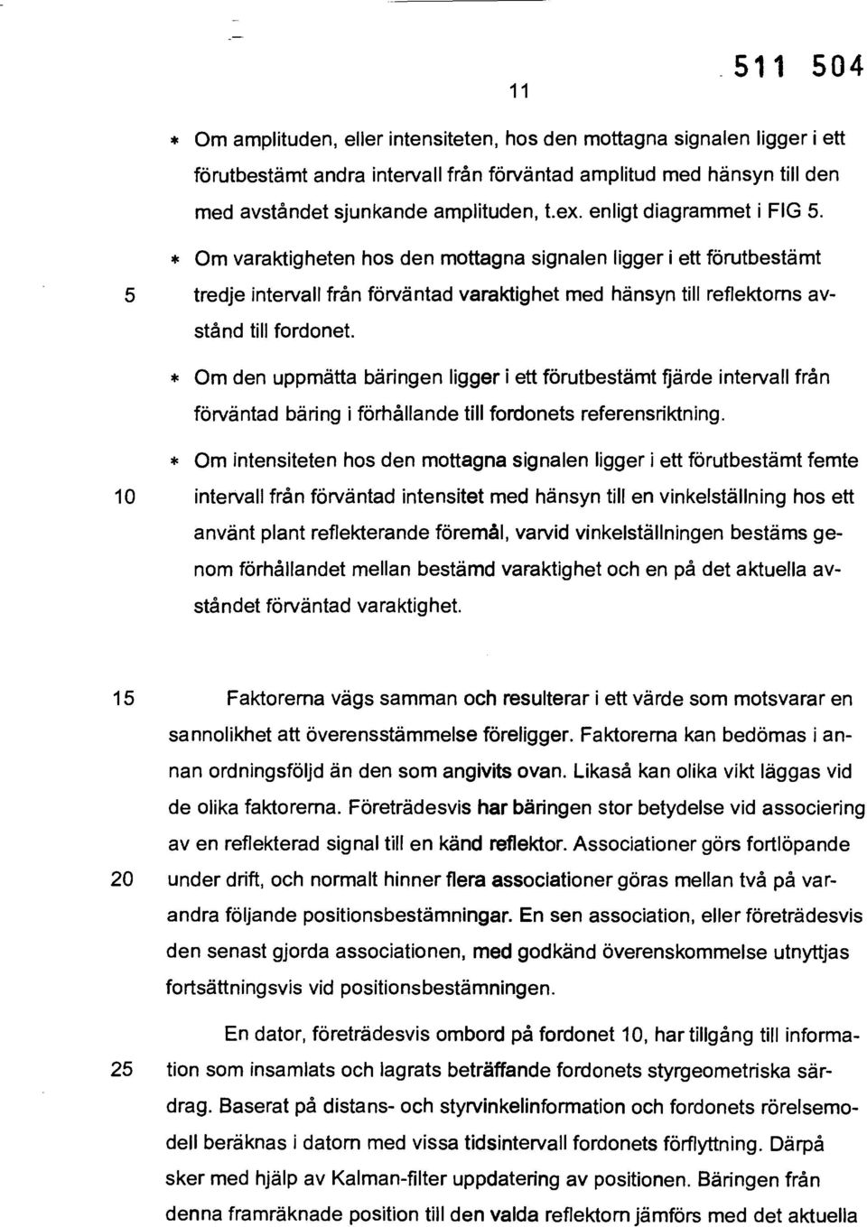 * Om den uppmätta bäringen ligger i ett förutbestämt fjärde intervall från förväntad bäring i förhållande till fordonets referensriktning.