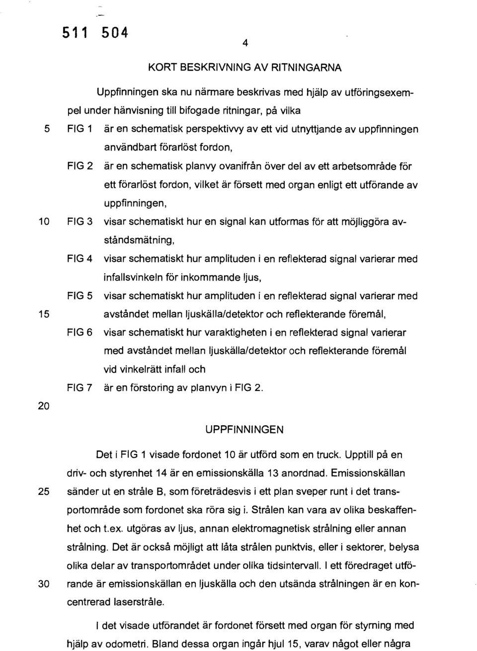 utförande av uppfinningen, 10 FIG 3 visar schematiskt hur en signal kan utformas för att möjliggöra avståndsmätning, FIG 4 visar schematiskt hur amplituden i en reflekterad signal varierar med