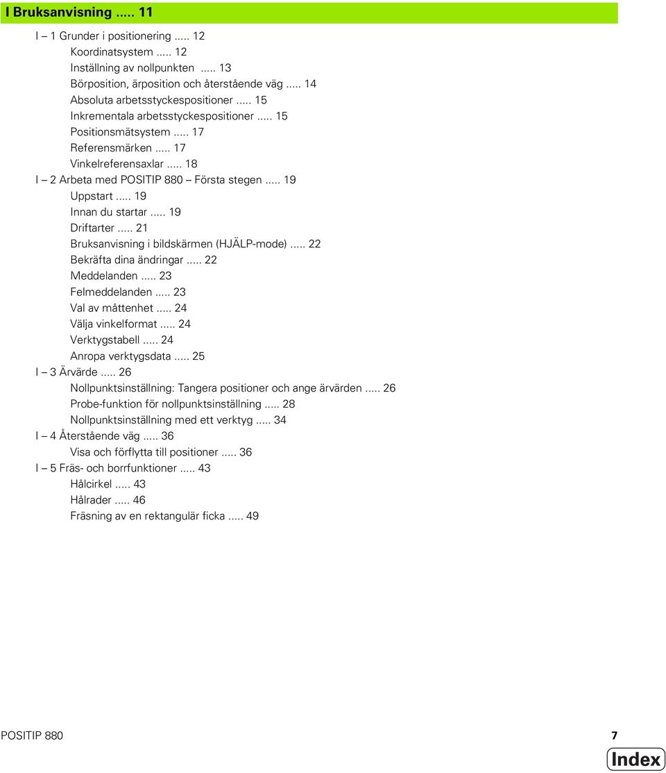 .. 19 Driftarter... 21 Bruksanvisning i bildskärmen (HJÄLP-mode)... 22 Bekräfta dina ändringar... 22 Meddelanden... 23 Felmeddelanden... 23 Val av måttenhet... 24 Välja vinkelformat.