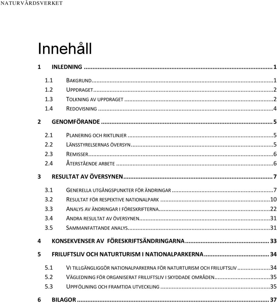 3 ANALYS AV ÄNDRINGAR I FÖRESKRIFTERNA... 22 3.4 ANDRA RESULTAT AV ÖVERSYNEN... 31 3.5 SAMMANFATTANDE ANALYS... 31 4 KONSEKVENSER AV FÖRESKRIFTSÄNDRINGARNA.