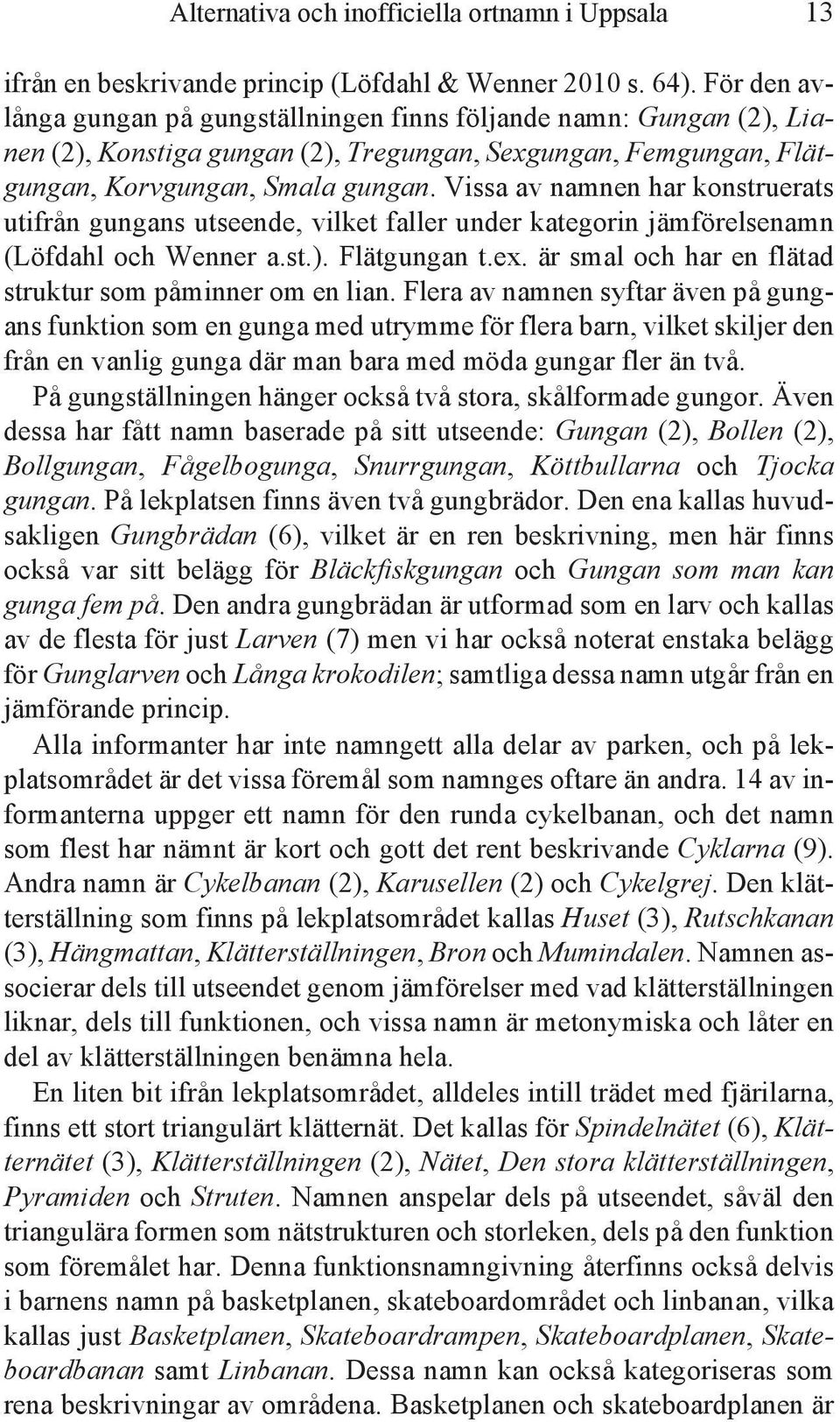 Vissa av namnen har konstruerats utifrån gungans utseende, vilket faller under kategorin jämförelsenamn (Löfdahl och Wenner a.st.). Flätgungan t.ex.