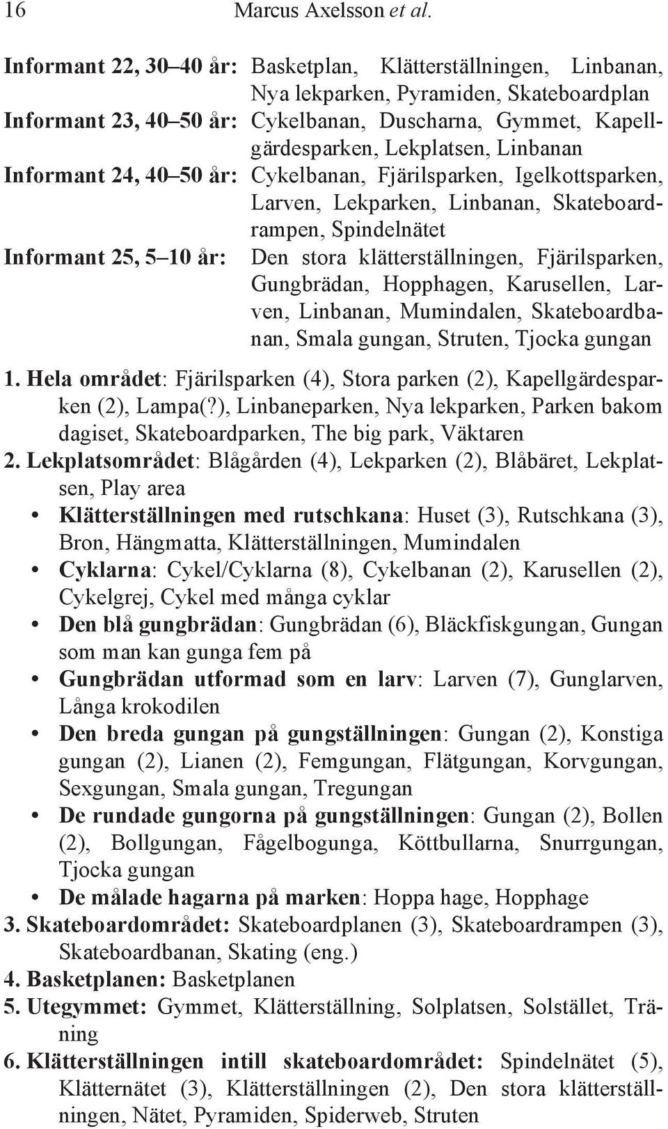 Linbanan Informant 24, 40 50 år: Cykelbanan, Fjärilsparken, Igelkottsparken, Larven, Lekparken, Linbanan, Skateboardrampen, Spindelnätet Informant 25, 5 10 år: Den stora klätterställningen,