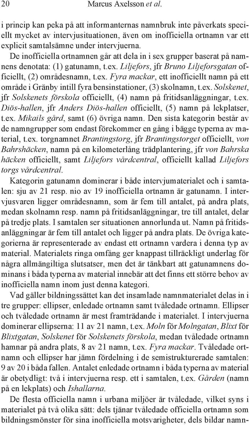 De inofficiella ortnamnen går att dela in i sex grupper baserat på namnens denotata: (1) gatunamn, t.ex. Liljefors, jfr Bruno Liljeforsgatan officiellt, (2) områdesnamn, t.ex. Fyra mackar, ett inofficiellt namn på ett område i Gränby intill fyra bensinstationer, (3) skolnamn, t.