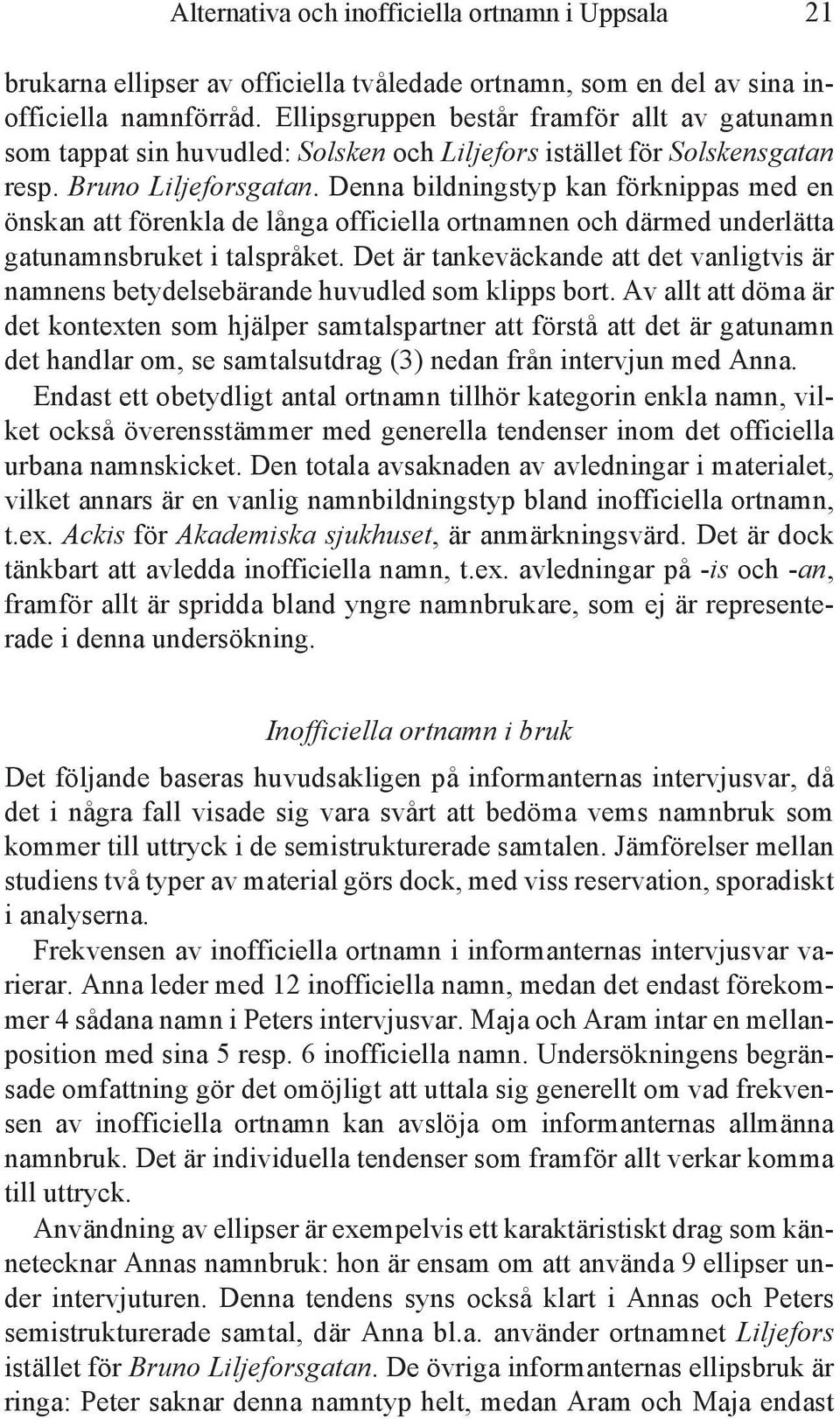 Denna bildningstyp kan förknippas med en önskan att förenkla de långa officiella ortnamnen och därmed underlätta gatunamnsbruket i talspråket.