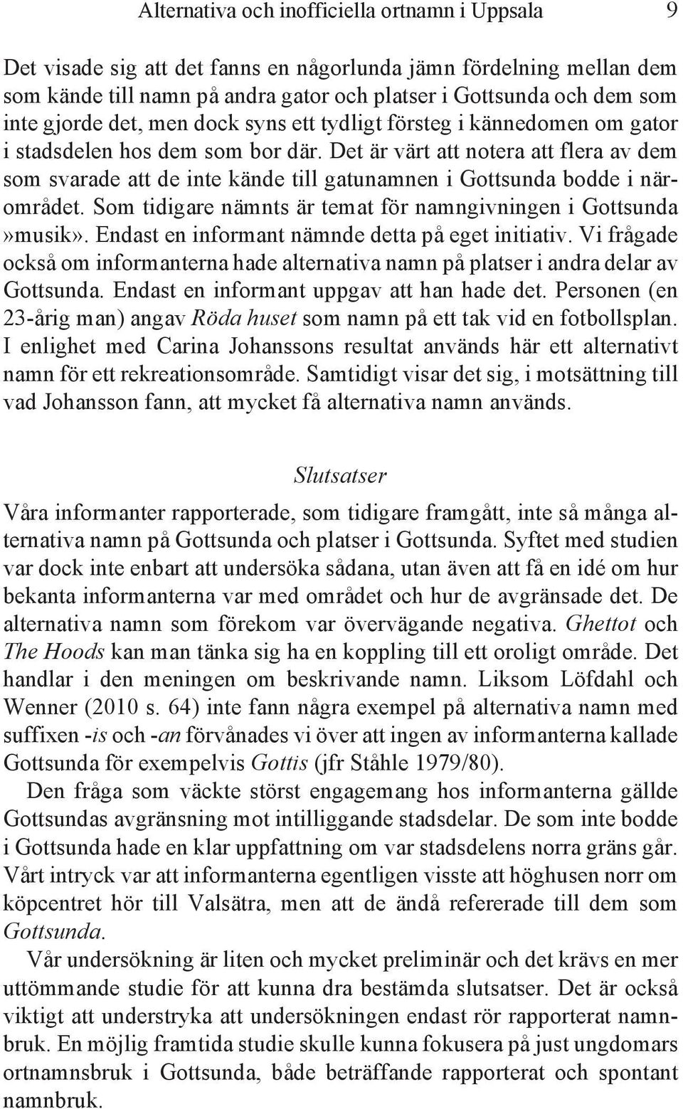 Det är värt att notera att flera av dem som svarade att de inte kände till gatunamnen i Gottsunda bodde i närområdet. Som tidigare nämnts är temat för namngivningen i Gottsunda»musik».