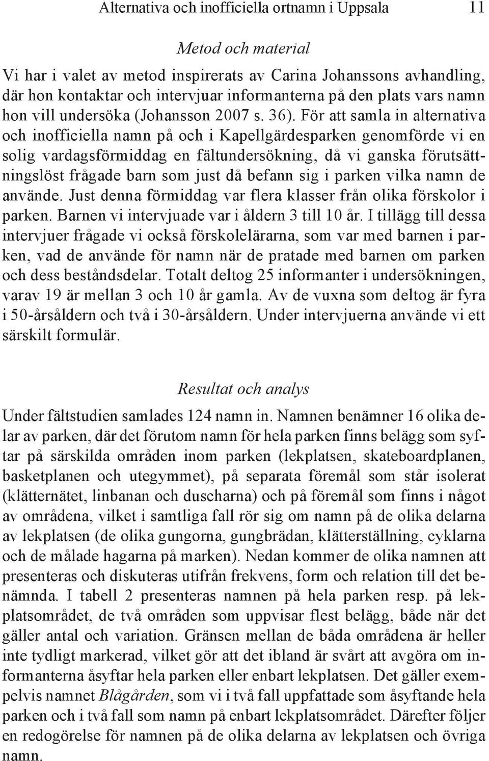 För att samla in alternativa och inofficiella namn på och i Kapellgärdesparken genomförde vi en solig vardagsförmiddag en fältundersökning, då vi ganska förutsättningslöst frågade barn som just då
