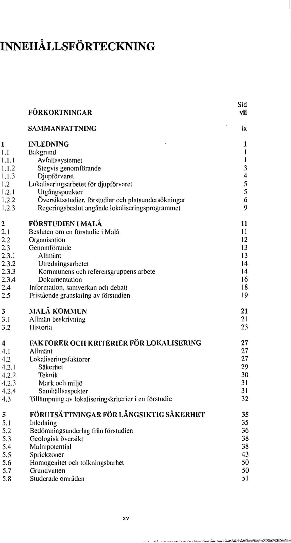 platsundersökningar Regeringsbeslut ångande lokaliseringsprogrammet FÖRSTUDIEN I MALA Besluten om en förstudie i Mala Organisation Genomförande Allmänt Utredningsarbetet Kommunens och