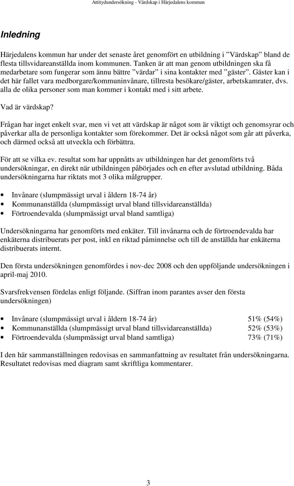 Gäster kan i det här fallet vara medborgare/kommuninvånare, tillresta besökare/gäster, arbetskamrater, dvs. alla de olika personer som man kommer i kontakt med i sitt arbete. Vad är värdskap?
