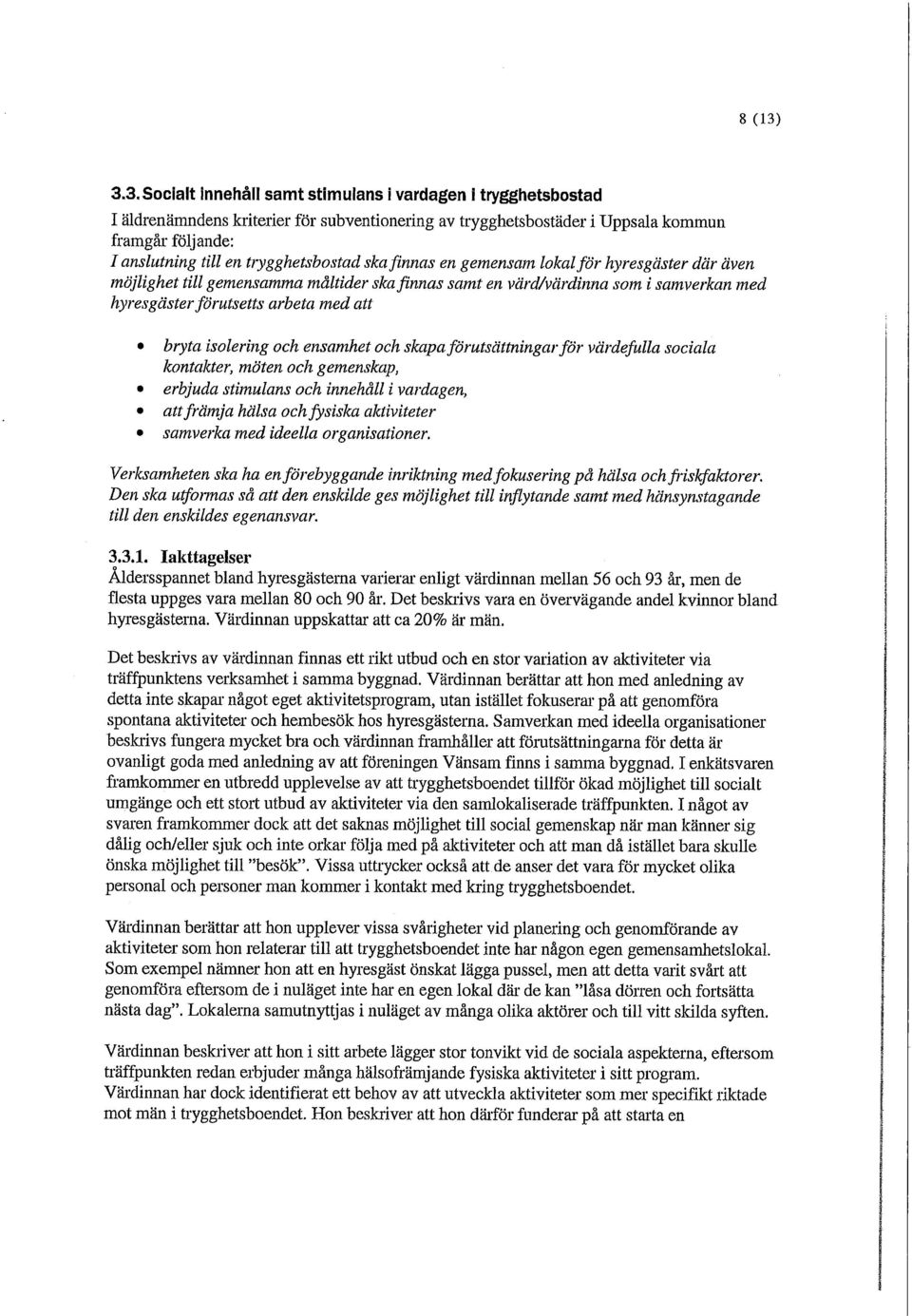 trygghetsbostad ska finnas en gemensam lokaiför hyresgäster där även möjlighet till gemensamma måltider ska finnas samt en värd/värdinna som i samverkan med hyresgäster förutsetts arbeta med att