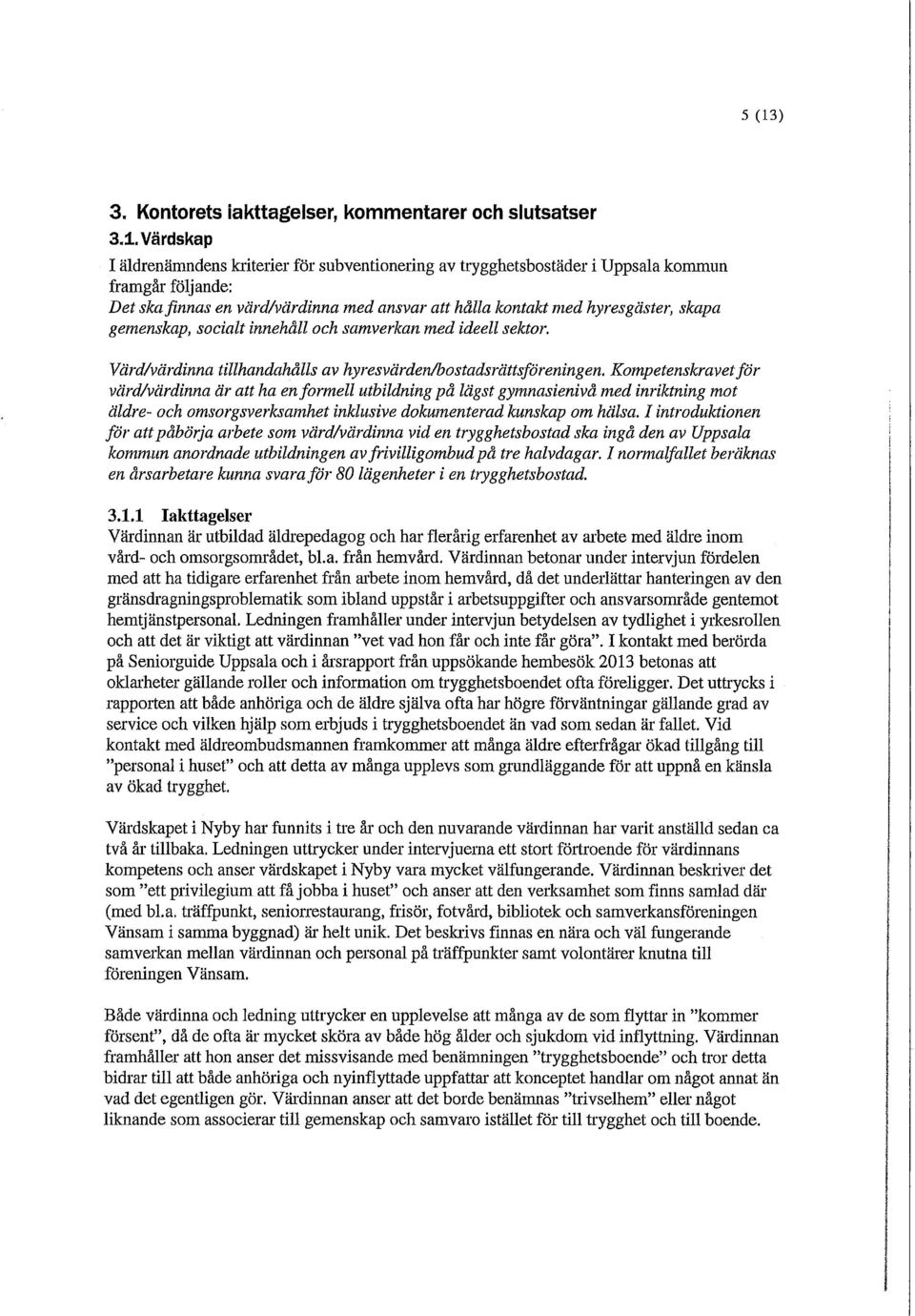 Kompetenskravet för värd/värdinna är att ha en formell utbildning på lägst gymnasienivå med inriktning mot äldre- och omsorgsverksamhet inklusive dokumenterad kunskap om hälsa.